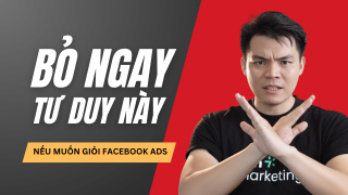 Những tư duy cần phải BỎ NGAY nếu muốn thực sự làm chủ Facebook Ads